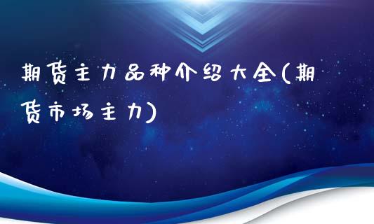 期货主力品种介绍大全(期货市场主力)_https://m.sdyuehang.cn_恒指直播_第1张