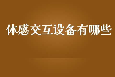 体感交互设备有哪些_https://m.sdyuehang.cn_国际期货恒指直播间_第1张