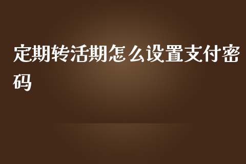 定期转活期怎么设置支付密码_https://m.sdyuehang.cn_纳指直播喊单_第1张