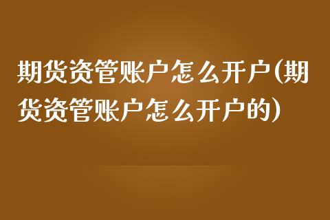 期货资管账户怎么开户(期货资管账户怎么开户的)_https://m.sdyuehang.cn_国际期货恒指直播间_第1张
