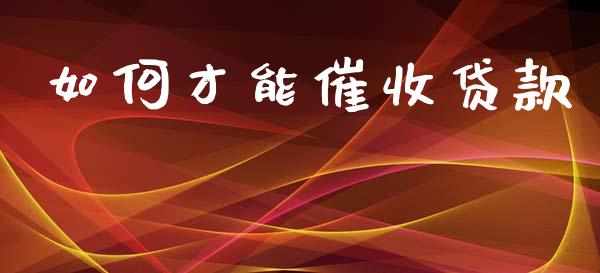 如何才能催收贷款_https://m.sdyuehang.cn_恒指直播_第1张
