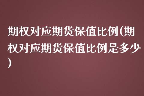 期权对应期货保值比例(期权对应期货保值比例是多少)_https://m.sdyuehang.cn_国际期货恒指直播间_第1张