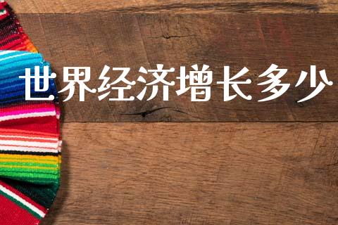 世界经济增长多少_https://m.sdyuehang.cn_国际期货恒指直播间_第1张