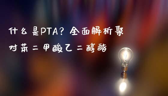 什么是PTA？全面解析聚对苯二甲酸乙二醇酯_https://m.sdyuehang.cn_恒指直播_第1张