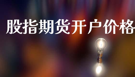 股指期货开户价格_https://m.sdyuehang.cn_恒指直播_第1张
