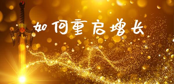 如何重启增长_https://m.sdyuehang.cn_恒指直播_第1张