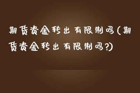 期货资金转出有限制吗(期货资金转出有限制吗?)_https://m.sdyuehang.cn_纳指直播喊单_第1张