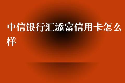 中信银行汇添富信用卡怎么样_https://m.sdyuehang.cn_纳指直播喊单_第1张