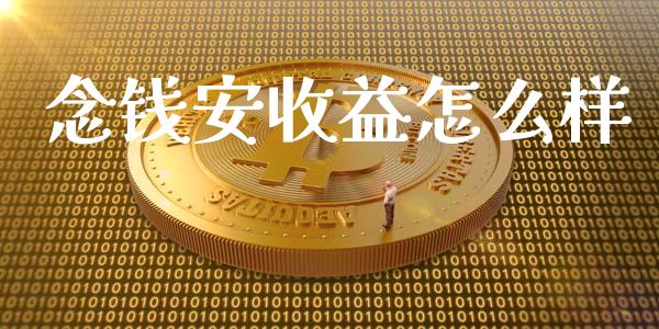念钱安收益怎么样_https://m.sdyuehang.cn_国际期货恒指直播间_第1张