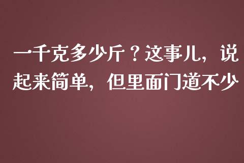 一千克多少斤？这事儿，说起来简单，但里面门道不少_https://m.sdyuehang.cn_德指直播室_第1张
