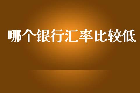 哪个银行汇率比较低_https://m.sdyuehang.cn_恒指直播_第1张