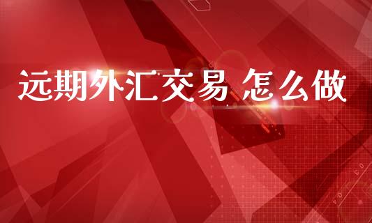 远期外汇交易 怎么做_https://m.sdyuehang.cn_恒指直播_第1张