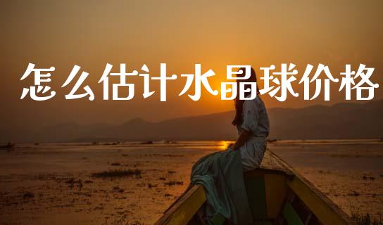 怎么估计水晶球价格_https://m.sdyuehang.cn_德指直播室_第1张