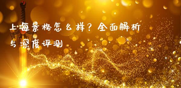 上海景格怎么样？全面解析与深度评测_https://m.sdyuehang.cn_国际期货恒指直播间_第1张