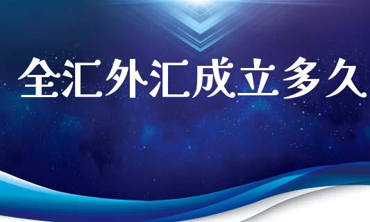 全汇外汇成立多久_https://m.sdyuehang.cn_国际期货恒指直播间_第1张