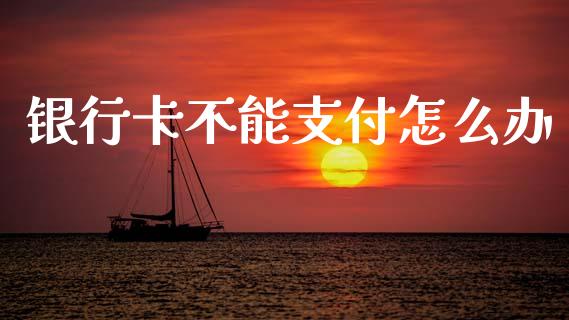 银行卡不能支付怎么办_https://m.sdyuehang.cn_纳指直播喊单_第1张