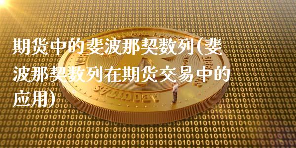期货中的斐波那契数列(斐波那契数列在期货交易中的应用)_https://m.sdyuehang.cn_德指直播室_第1张