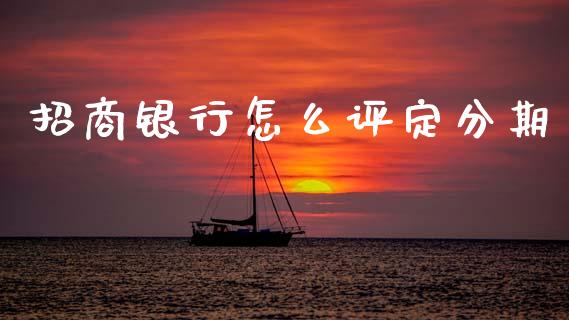 招商银行怎么评定分期_https://m.sdyuehang.cn_国际期货恒指直播间_第1张