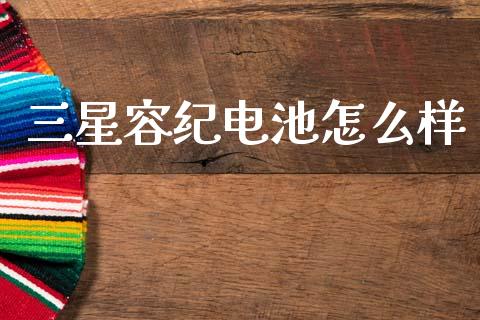 三星容纪电池怎么样_https://m.sdyuehang.cn_德指直播室_第1张