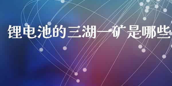 锂电池的三湖一矿是哪些_https://m.sdyuehang.cn_纳指直播喊单_第1张