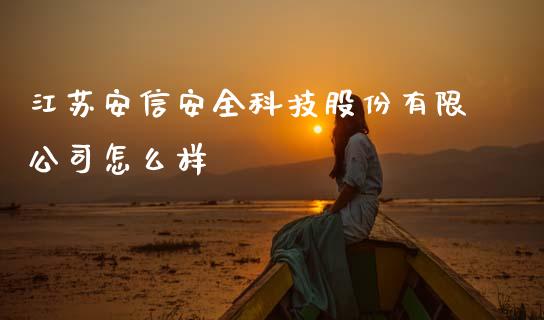江苏安信安全科技股份有限公司怎么样_https://m.sdyuehang.cn_德指直播室_第1张