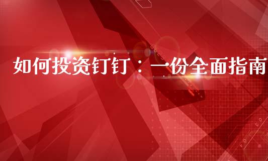 如何投资钉钉：一份全面指南_https://m.sdyuehang.cn_纳指直播喊单_第1张