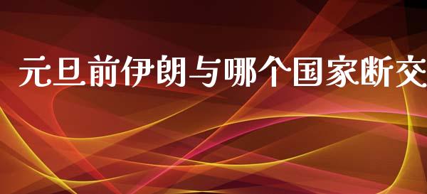 元旦前伊朗与哪个国家断交_https://m.sdyuehang.cn_德指直播室_第1张