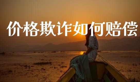 价格欺诈如何赔偿_https://m.sdyuehang.cn_德指直播室_第1张