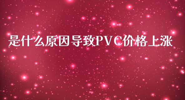 是什么原因导致PVC价格上涨_https://m.sdyuehang.cn_德指直播室_第1张