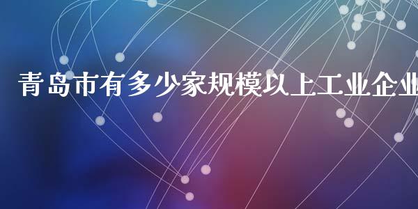 青岛市有多少家规模以上工业企业_https://m.sdyuehang.cn_恒指直播_第1张