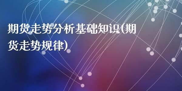 期货走势分析基础知识(期货走势规律)_https://m.sdyuehang.cn_纳指直播喊单_第1张