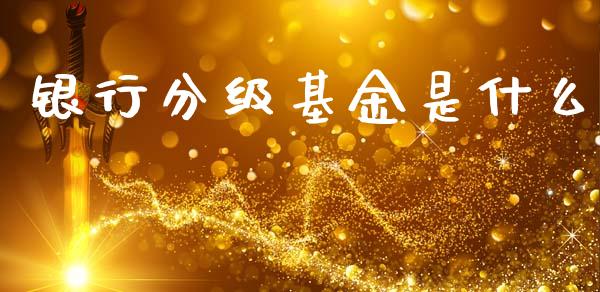 银行分级基金是什么_https://m.sdyuehang.cn_国际期货恒指直播间_第1张