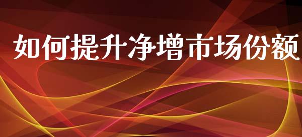 如何提升净增市场份额_https://m.sdyuehang.cn_纳指直播喊单_第1张