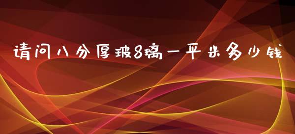 请问八分厚玻8璃一平米多少钱_https://m.sdyuehang.cn_德指直播室_第1张