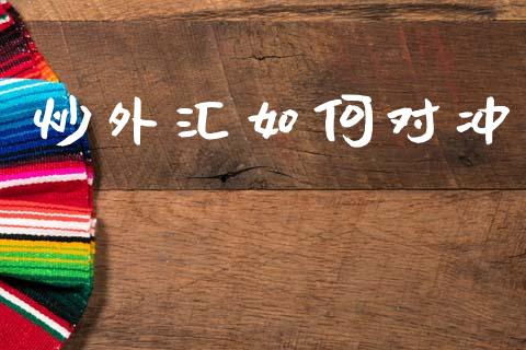 炒外汇如何对冲_https://m.sdyuehang.cn_德指直播室_第1张