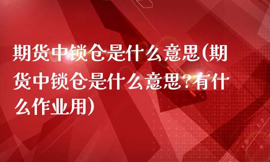 期货中锁仓是什么意思(期货中锁仓是什么意思?有什么作业用)_https://m.sdyuehang.cn_纳指直播喊单_第1张