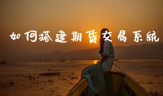 如何搭建期货交易系统_https://m.sdyuehang.cn_国际期货恒指直播间_第1张