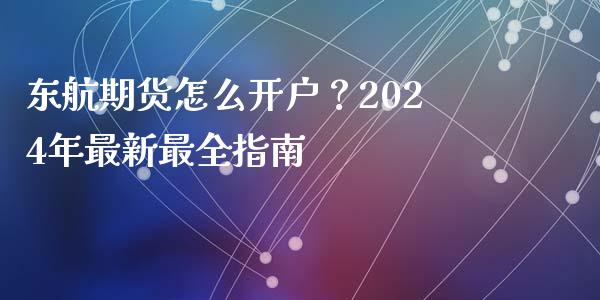 东航期货怎么开户?2024年最新最全指南_纳指直播喊单_第1张_恒指直播_国际期货恒指直播间_德指直播室_纳指直播喊单 东航期货怎么开户?2024年最新最全指南_https://m.sdyuehang.cn_纳指直播喊单_第1张