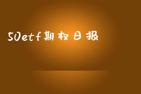 50etf期权日报_https://m.sdyuehang.cn_国际期货恒指直播间_第1张