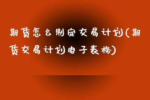 期货怎么制定交易计划(期货交易计划电子表格)_https://m.sdyuehang.cn_恒指直播_第1张