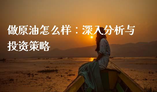 做原油怎么样：深入分析与投资策略_https://m.sdyuehang.cn_国际期货恒指直播间_第1张