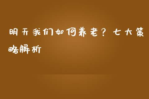 明天我们如何养老？七大策略解析_https://m.sdyuehang.cn_恒指直播_第1张