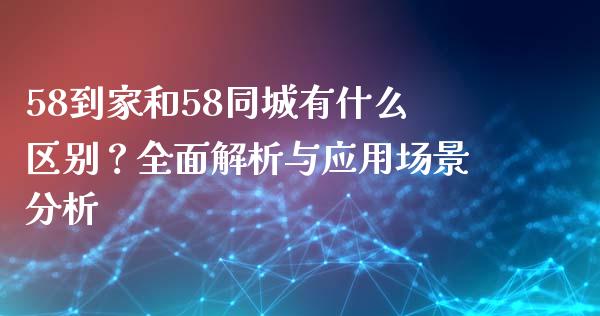 58到家和58同城有什么区别?全面解析与应用场景分析_德指直播室_第1张_恒指直播_国际期货恒指直播间_德指直播室_纳指直播喊单 58到家和58同城有什么区别?全面解析与应用场景分析_https://m.sdyuehang.cn_德指直播室_第1张