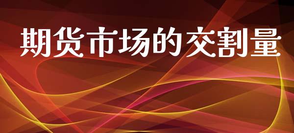 期货市场的交割量_https://m.sdyuehang.cn_德指直播室_第1张