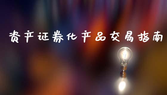 资产证券化产品交易指南_https://m.sdyuehang.cn_国际期货恒指直播间_第1张