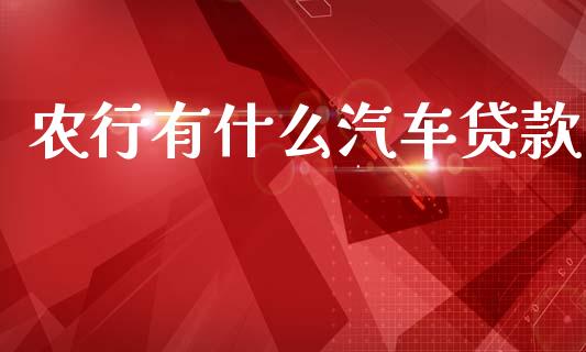 农行有什么汽车贷款_https://m.sdyuehang.cn_德指直播室_第1张