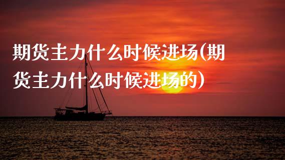 期货主力什么时候进场(期货主力什么时候进场的)_https://m.sdyuehang.cn_恒指直播_第1张