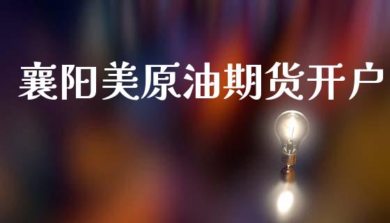 襄阳美原油期货开户_https://m.sdyuehang.cn_国际期货恒指直播间_第1张