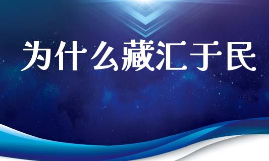 为什么藏汇于民_https://m.sdyuehang.cn_恒指直播_第1张