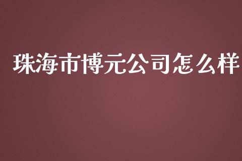 珠海市博元公司怎么样_https://m.sdyuehang.cn_恒指直播_第1张